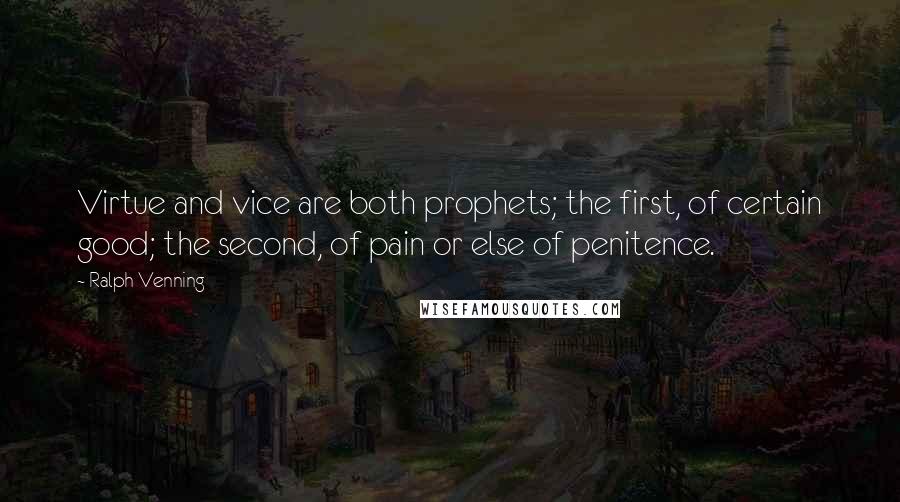 Ralph Venning Quotes: Virtue and vice are both prophets; the first, of certain good; the second, of pain or else of penitence.