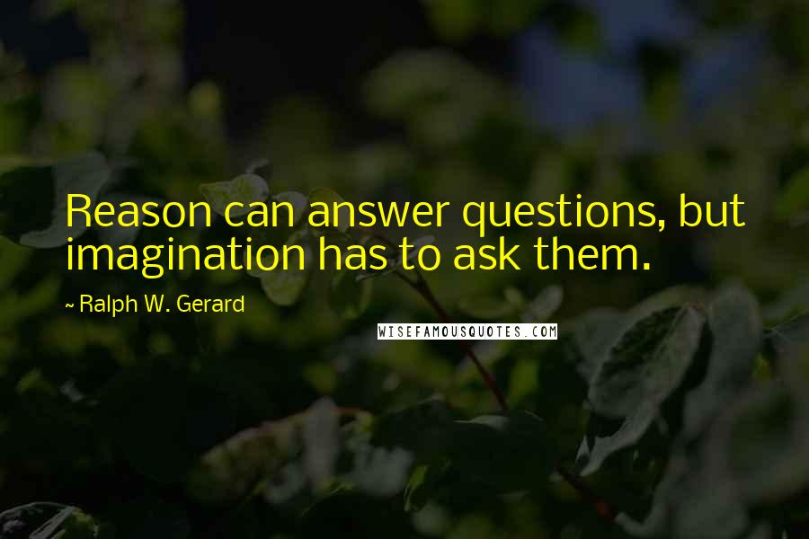 Ralph W. Gerard Quotes: Reason can answer questions, but imagination has to ask them.