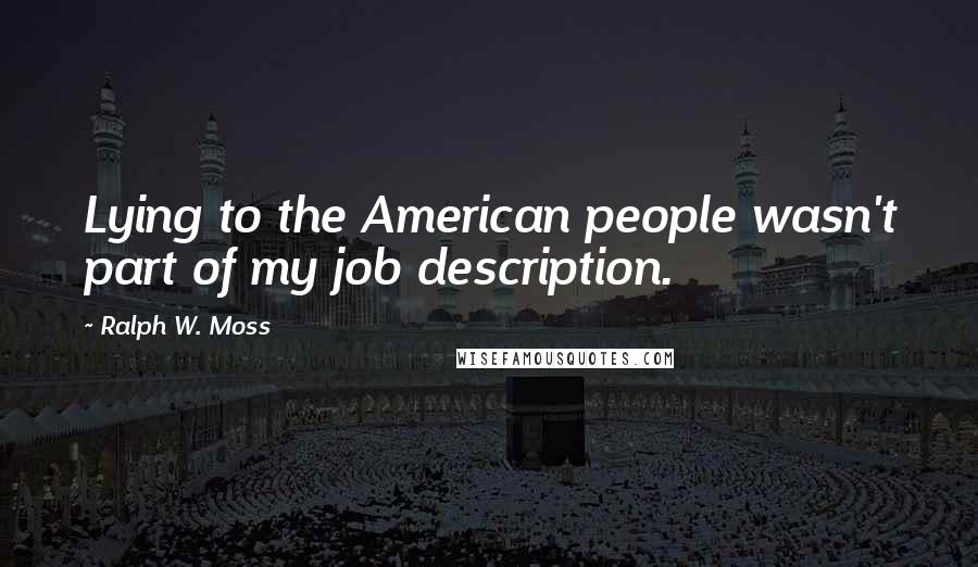 Ralph W. Moss Quotes: Lying to the American people wasn't part of my job description.