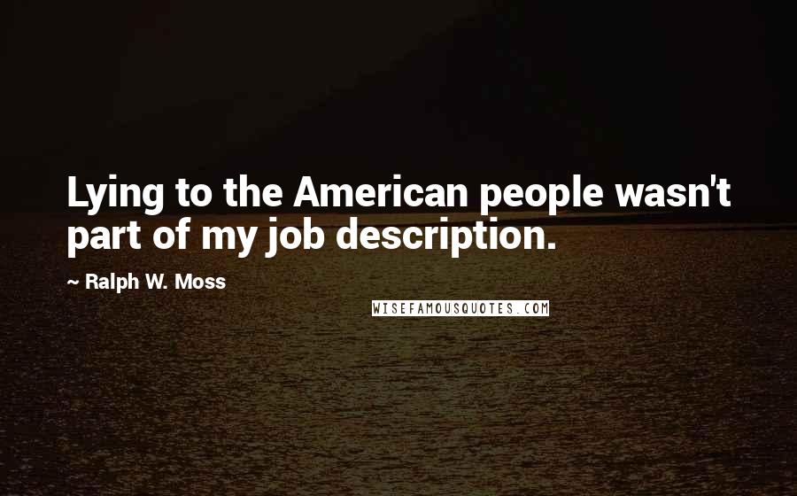 Ralph W. Moss Quotes: Lying to the American people wasn't part of my job description.