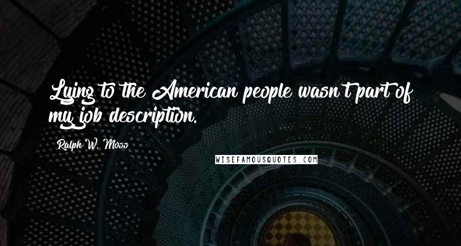 Ralph W. Moss Quotes: Lying to the American people wasn't part of my job description.