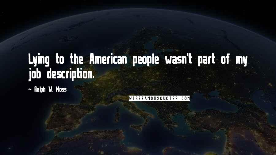 Ralph W. Moss Quotes: Lying to the American people wasn't part of my job description.