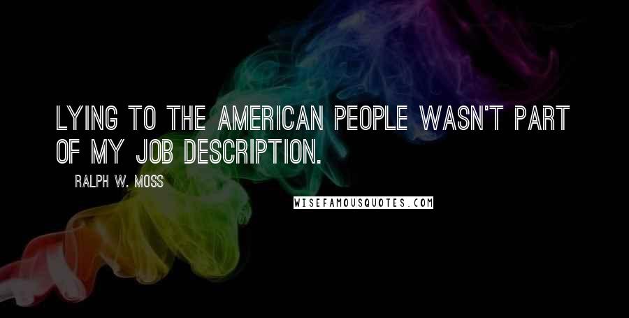 Ralph W. Moss Quotes: Lying to the American people wasn't part of my job description.