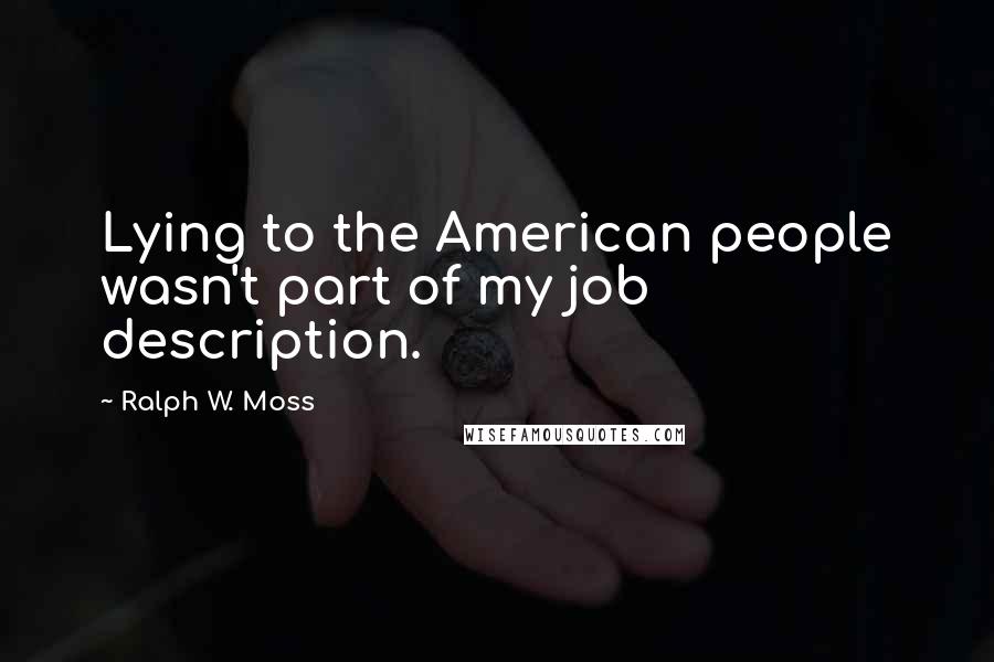 Ralph W. Moss Quotes: Lying to the American people wasn't part of my job description.