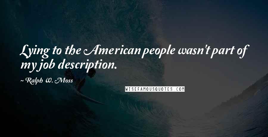 Ralph W. Moss Quotes: Lying to the American people wasn't part of my job description.