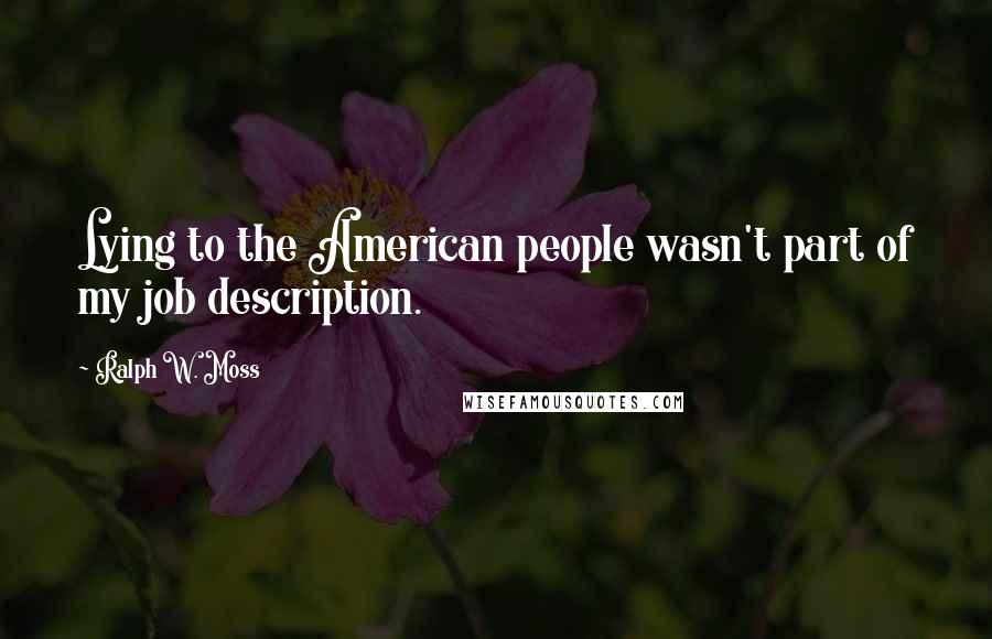 Ralph W. Moss Quotes: Lying to the American people wasn't part of my job description.