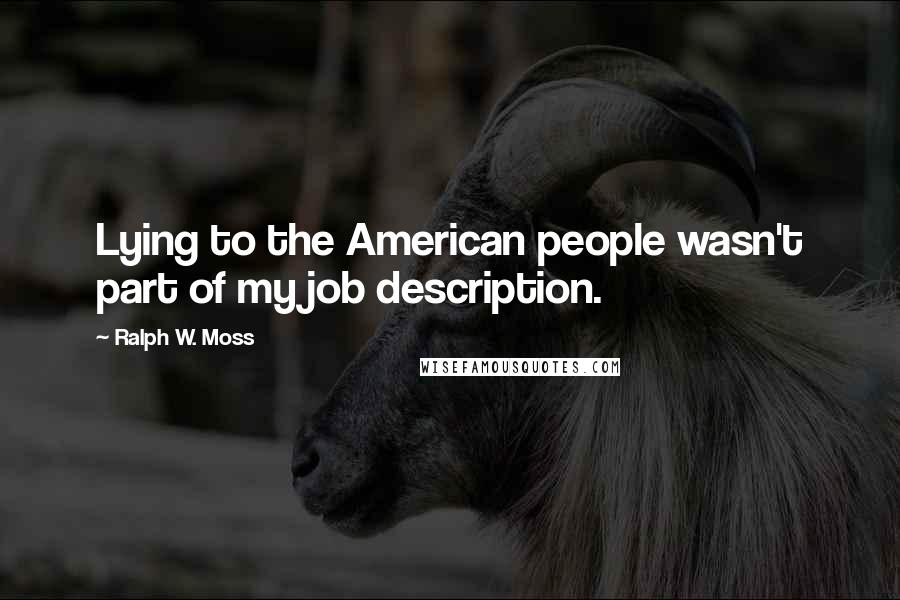 Ralph W. Moss Quotes: Lying to the American people wasn't part of my job description.