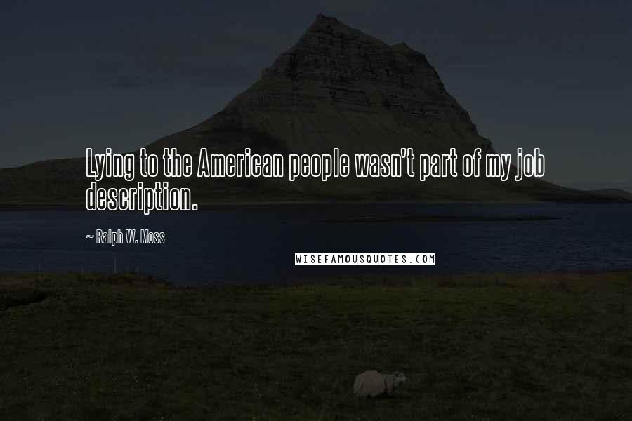 Ralph W. Moss Quotes: Lying to the American people wasn't part of my job description.