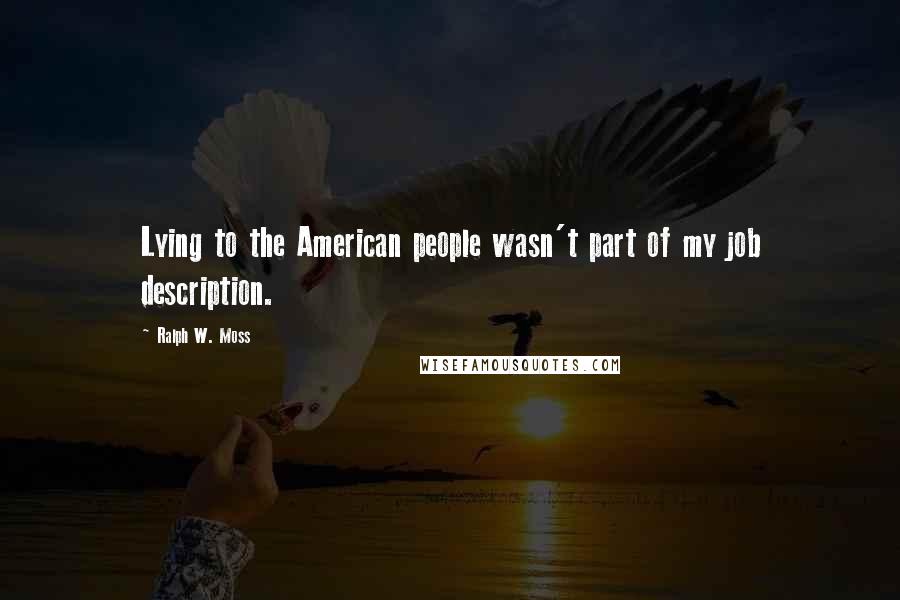 Ralph W. Moss Quotes: Lying to the American people wasn't part of my job description.