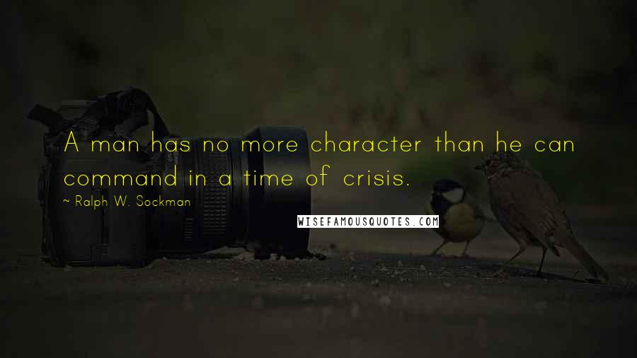 Ralph W. Sockman Quotes: A man has no more character than he can command in a time of crisis.