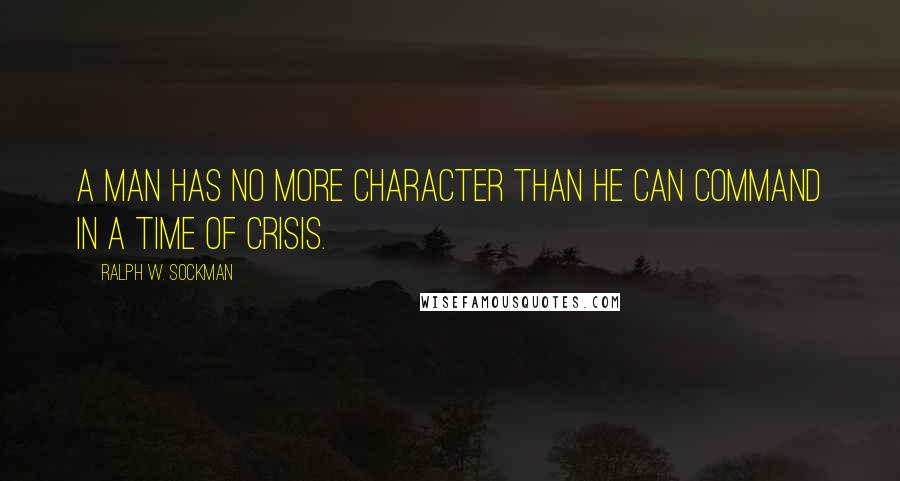 Ralph W. Sockman Quotes: A man has no more character than he can command in a time of crisis.