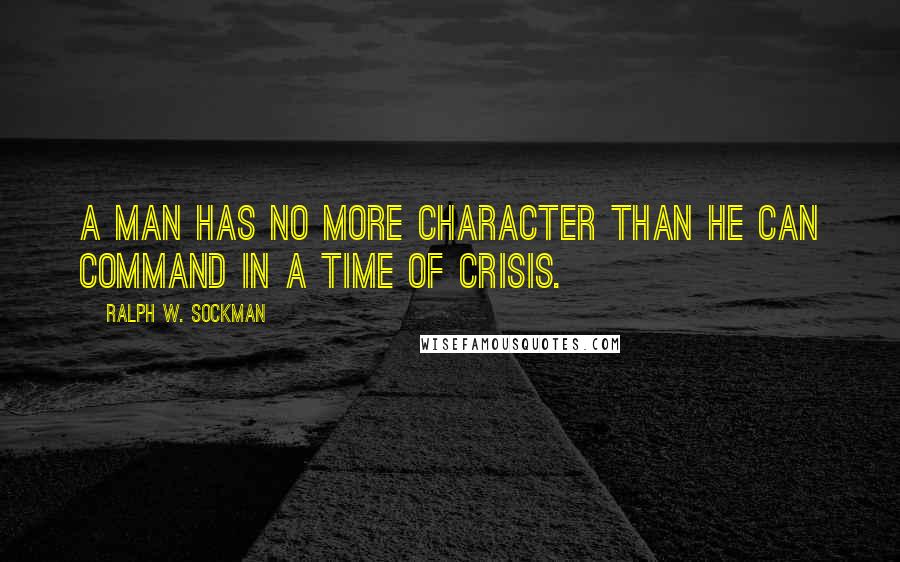 Ralph W. Sockman Quotes: A man has no more character than he can command in a time of crisis.