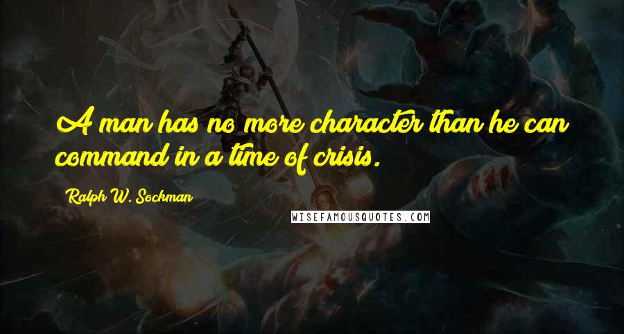 Ralph W. Sockman Quotes: A man has no more character than he can command in a time of crisis.