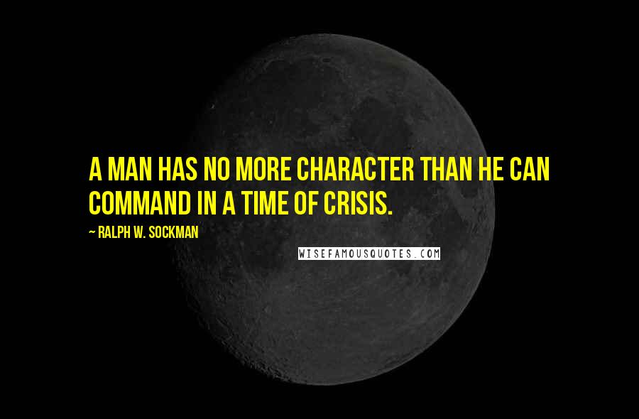 Ralph W. Sockman Quotes: A man has no more character than he can command in a time of crisis.