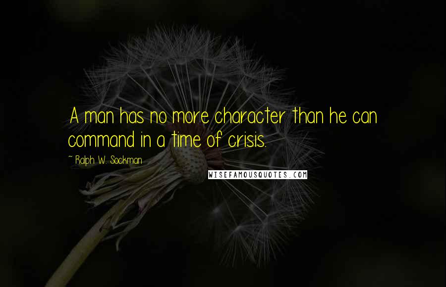 Ralph W. Sockman Quotes: A man has no more character than he can command in a time of crisis.