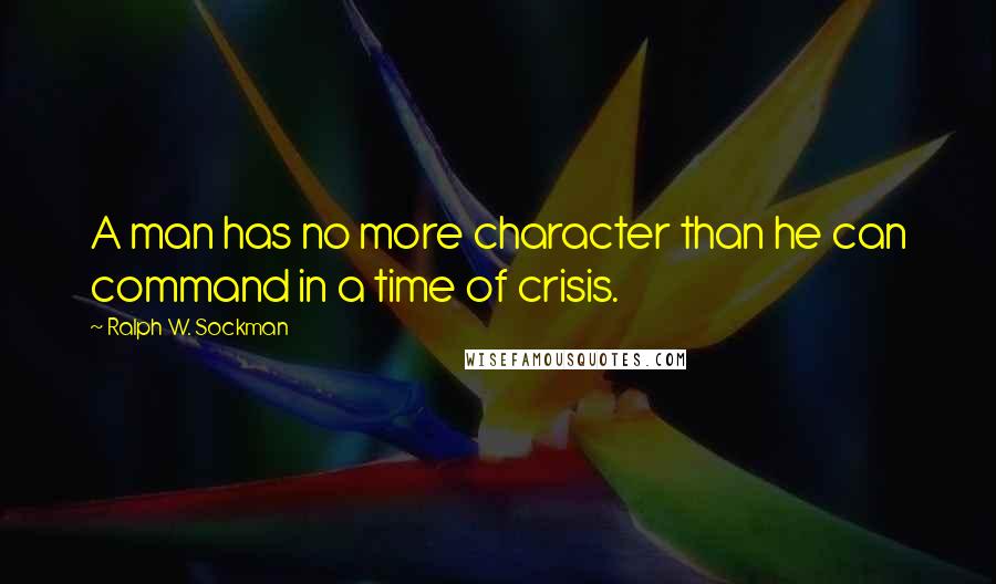 Ralph W. Sockman Quotes: A man has no more character than he can command in a time of crisis.