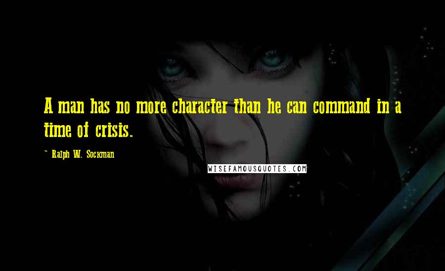 Ralph W. Sockman Quotes: A man has no more character than he can command in a time of crisis.