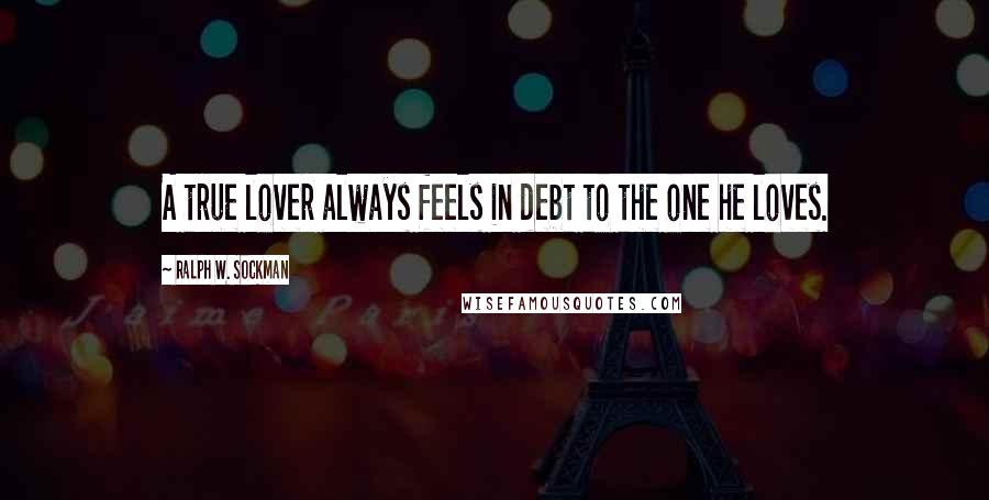 Ralph W. Sockman Quotes: A true lover always feels in debt to the one he loves.