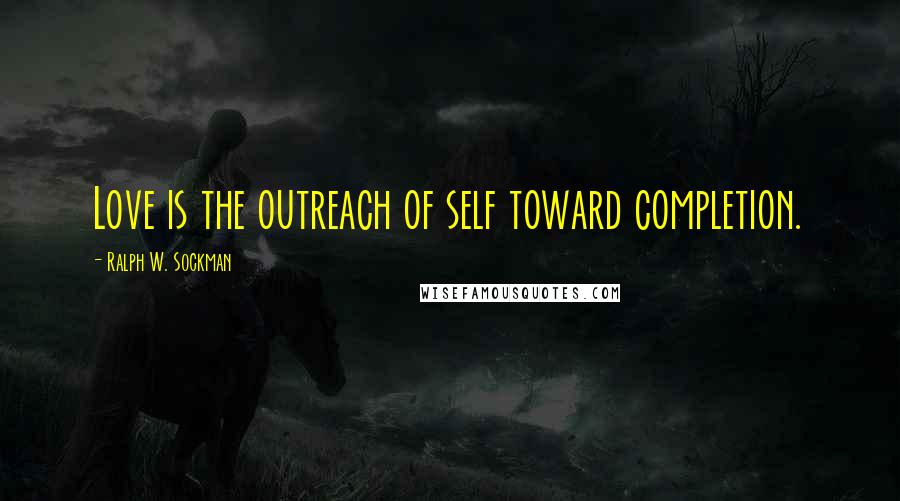 Ralph W. Sockman Quotes: Love is the outreach of self toward completion.