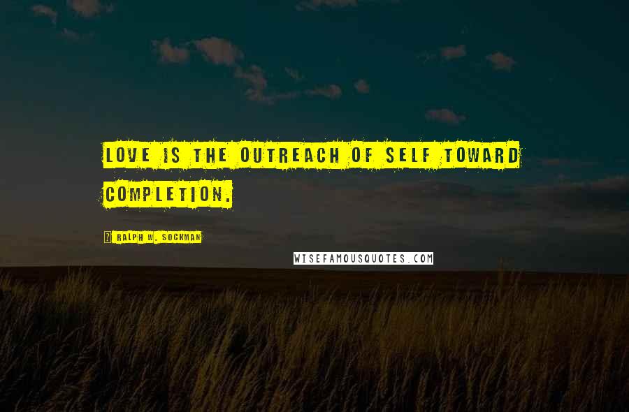 Ralph W. Sockman Quotes: Love is the outreach of self toward completion.