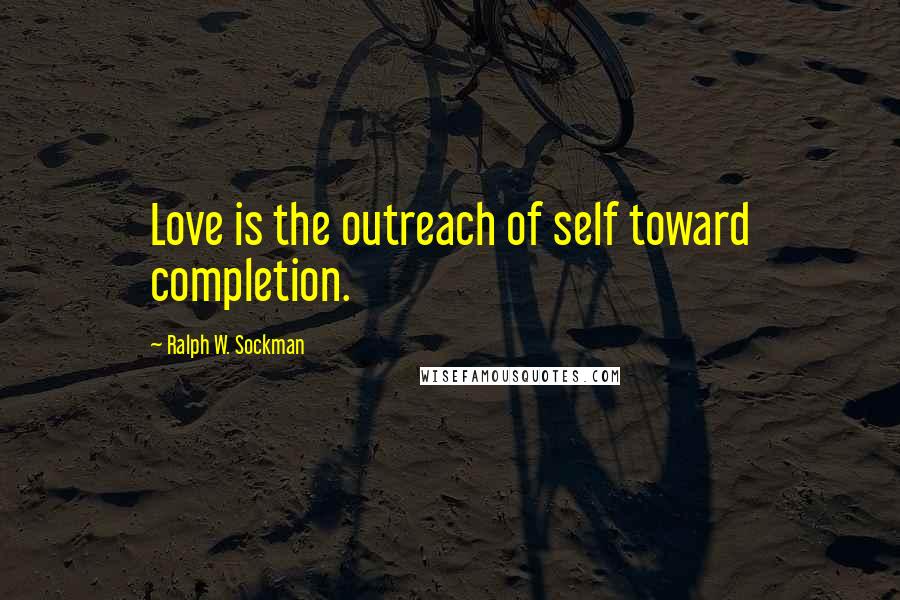 Ralph W. Sockman Quotes: Love is the outreach of self toward completion.