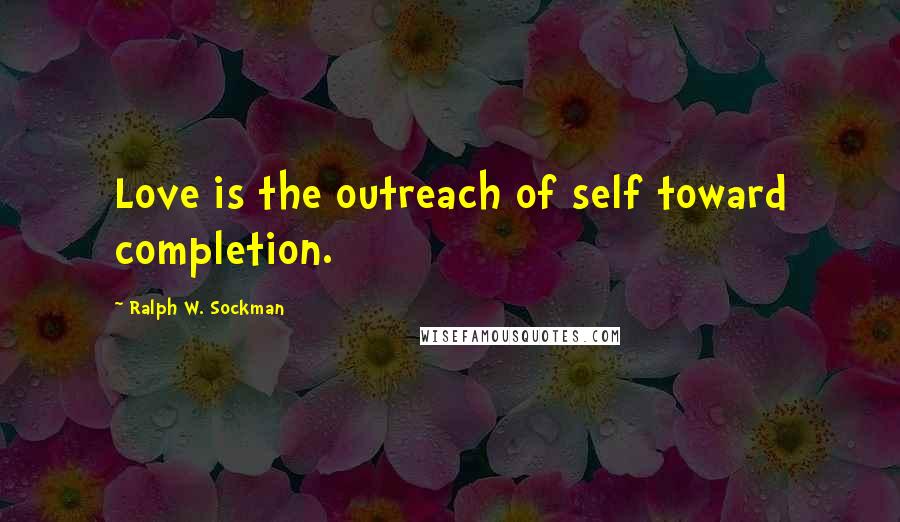 Ralph W. Sockman Quotes: Love is the outreach of self toward completion.