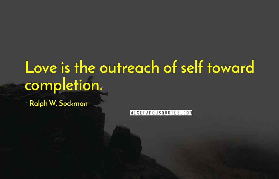 Ralph W. Sockman Quotes: Love is the outreach of self toward completion.