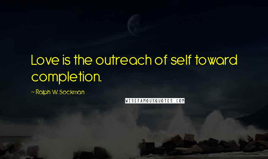 Ralph W. Sockman Quotes: Love is the outreach of self toward completion.