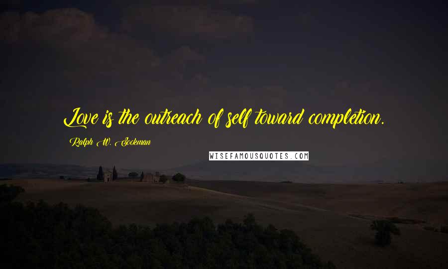 Ralph W. Sockman Quotes: Love is the outreach of self toward completion.