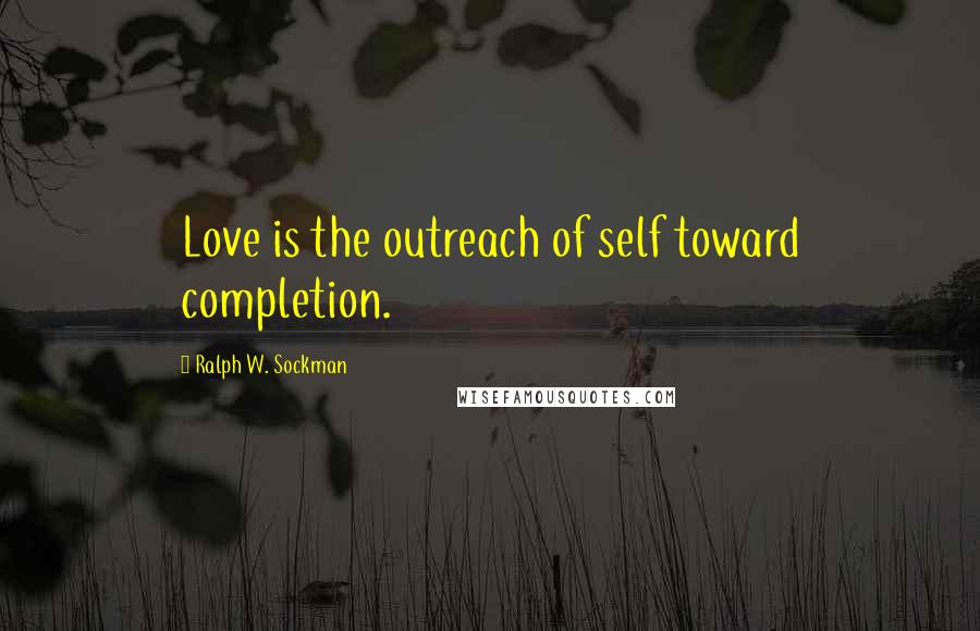 Ralph W. Sockman Quotes: Love is the outreach of self toward completion.