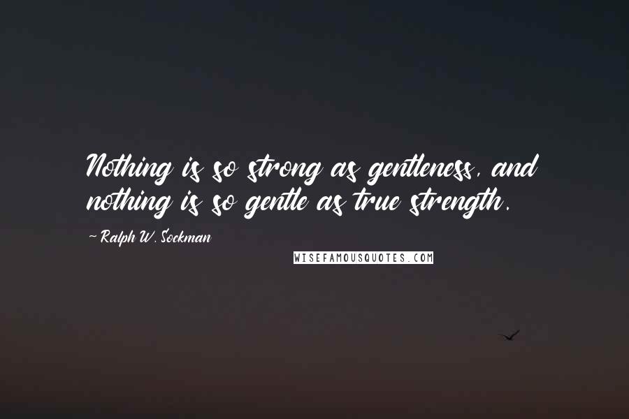 Ralph W. Sockman Quotes: Nothing is so strong as gentleness, and nothing is so gentle as true strength.