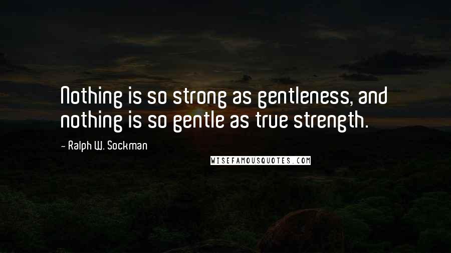 Ralph W. Sockman Quotes: Nothing is so strong as gentleness, and nothing is so gentle as true strength.