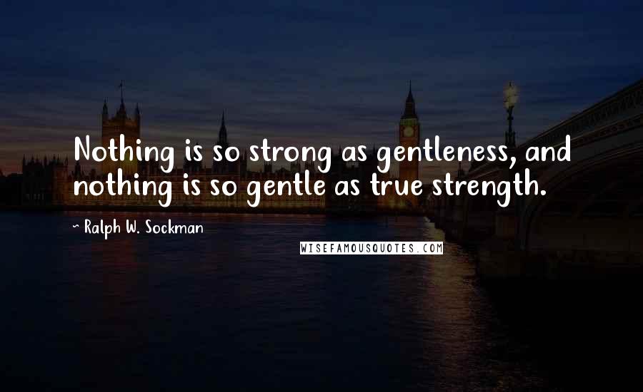 Ralph W. Sockman Quotes: Nothing is so strong as gentleness, and nothing is so gentle as true strength.