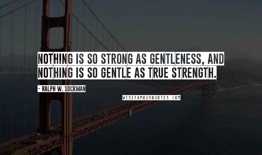 Ralph W. Sockman Quotes: Nothing is so strong as gentleness, and nothing is so gentle as true strength.