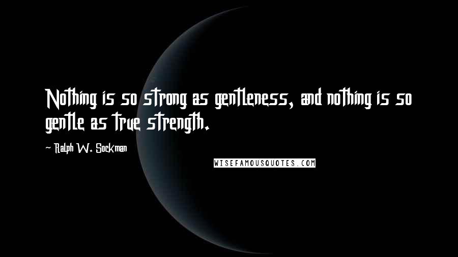 Ralph W. Sockman Quotes: Nothing is so strong as gentleness, and nothing is so gentle as true strength.