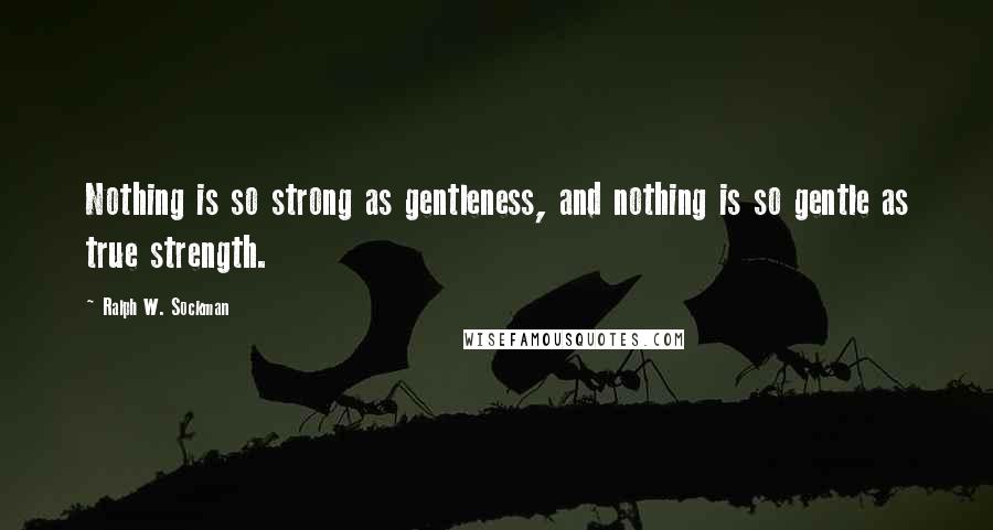 Ralph W. Sockman Quotes: Nothing is so strong as gentleness, and nothing is so gentle as true strength.