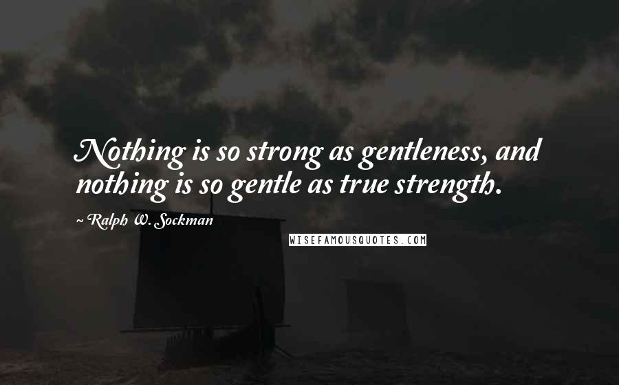 Ralph W. Sockman Quotes: Nothing is so strong as gentleness, and nothing is so gentle as true strength.