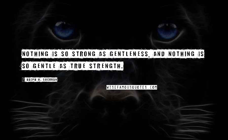 Ralph W. Sockman Quotes: Nothing is so strong as gentleness, and nothing is so gentle as true strength.