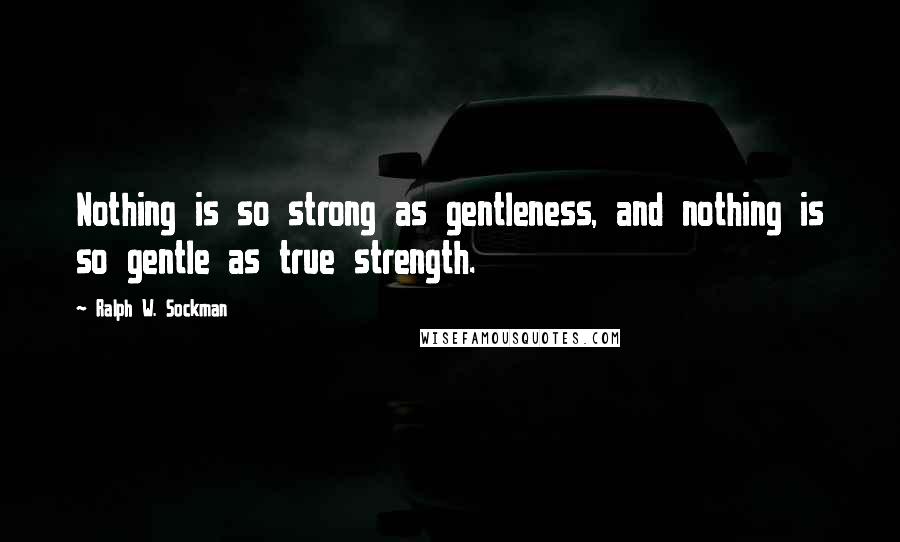 Ralph W. Sockman Quotes: Nothing is so strong as gentleness, and nothing is so gentle as true strength.