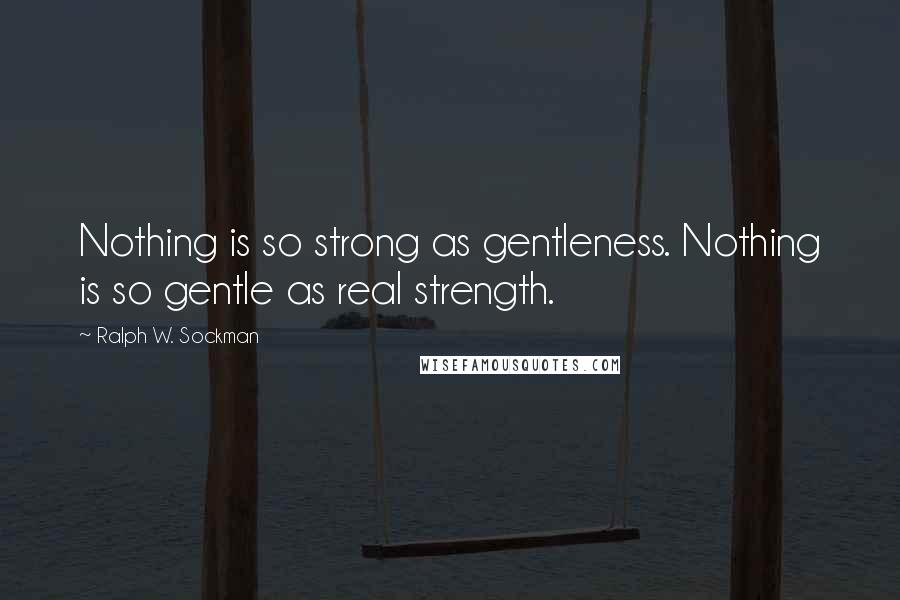 Ralph W. Sockman Quotes: Nothing is so strong as gentleness. Nothing is so gentle as real strength.