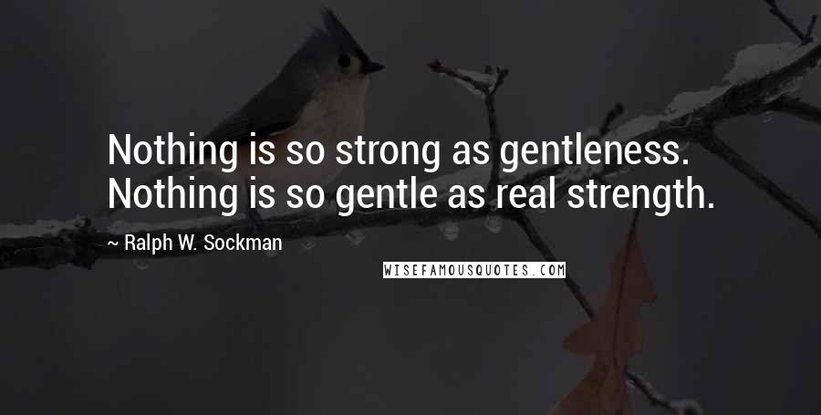 Ralph W. Sockman Quotes: Nothing is so strong as gentleness. Nothing is so gentle as real strength.