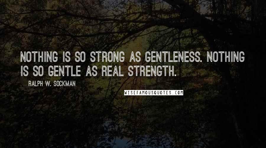 Ralph W. Sockman Quotes: Nothing is so strong as gentleness. Nothing is so gentle as real strength.