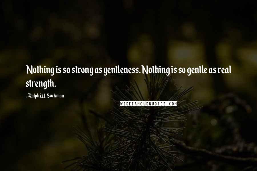 Ralph W. Sockman Quotes: Nothing is so strong as gentleness. Nothing is so gentle as real strength.