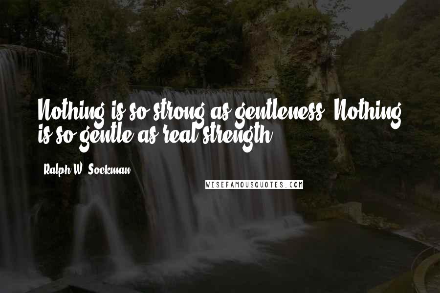 Ralph W. Sockman Quotes: Nothing is so strong as gentleness. Nothing is so gentle as real strength.