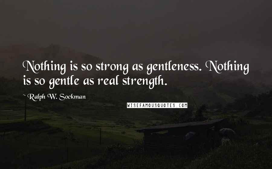 Ralph W. Sockman Quotes: Nothing is so strong as gentleness. Nothing is so gentle as real strength.