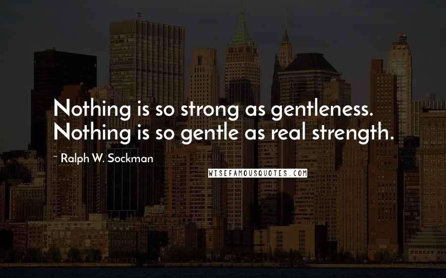 Ralph W. Sockman Quotes: Nothing is so strong as gentleness. Nothing is so gentle as real strength.