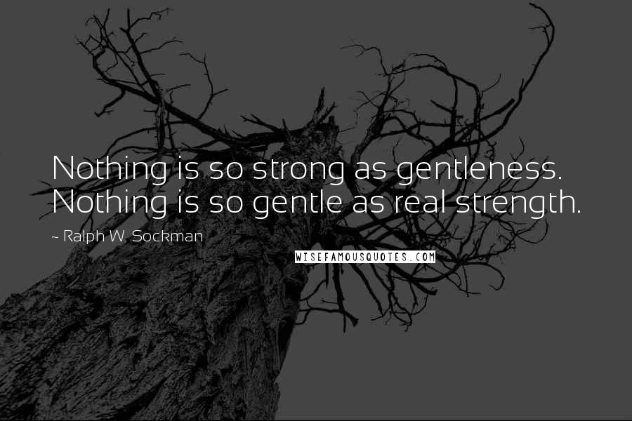 Ralph W. Sockman Quotes: Nothing is so strong as gentleness. Nothing is so gentle as real strength.