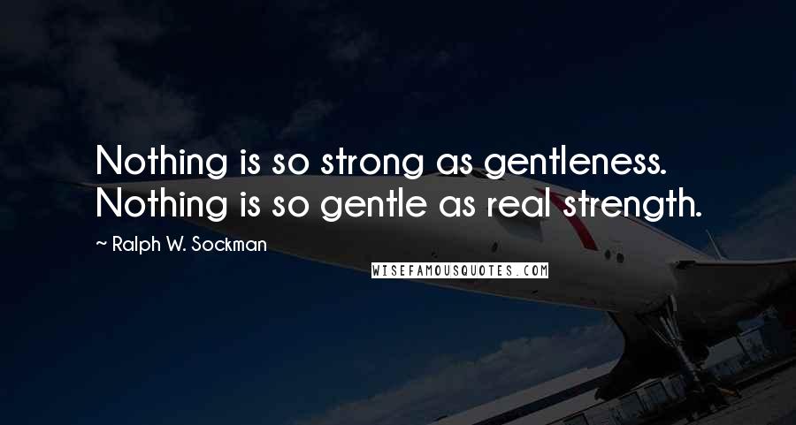 Ralph W. Sockman Quotes: Nothing is so strong as gentleness. Nothing is so gentle as real strength.