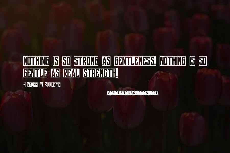 Ralph W. Sockman Quotes: Nothing is so strong as gentleness. Nothing is so gentle as real strength.