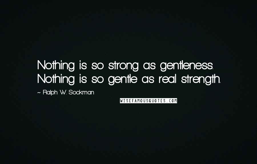 Ralph W. Sockman Quotes: Nothing is so strong as gentleness. Nothing is so gentle as real strength.